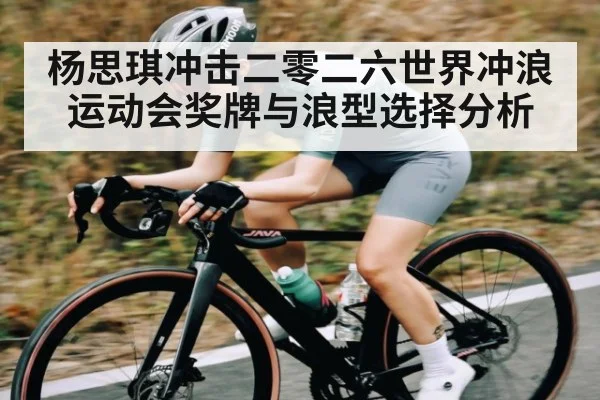 杨思琪冲击二零二六世界冲浪运动会奖牌与浪型选择分析