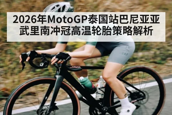 2026年MotoGP泰国站巴尼亚亚武里南冲冠高温轮胎策略解析